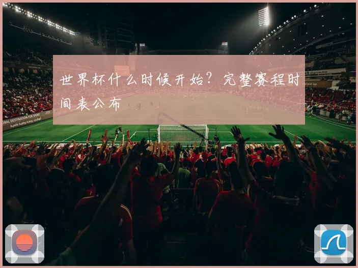世界杯什么时候开始？完整赛程时间表公布