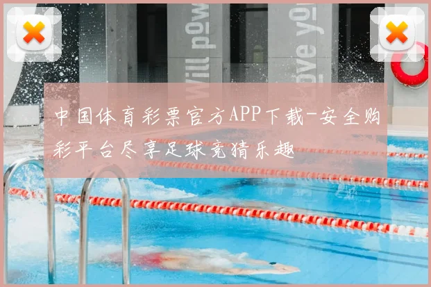 中国体育彩票官方APP下载-安全购彩平台尽享足球竞猜乐趣