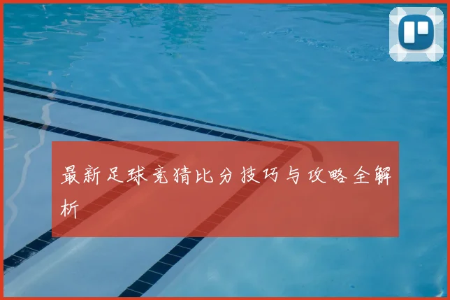 最新足球竞猜比分技巧与攻略全解析