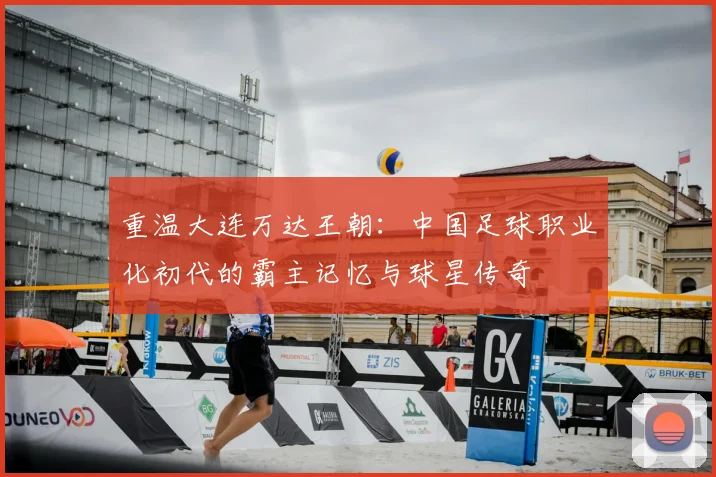 重温大连万达王朝：中国足球职业化初代的霸主记忆与球星传奇