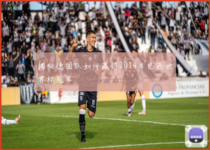 揭秘德国队如何赢得2014年巴西世界杯冠军