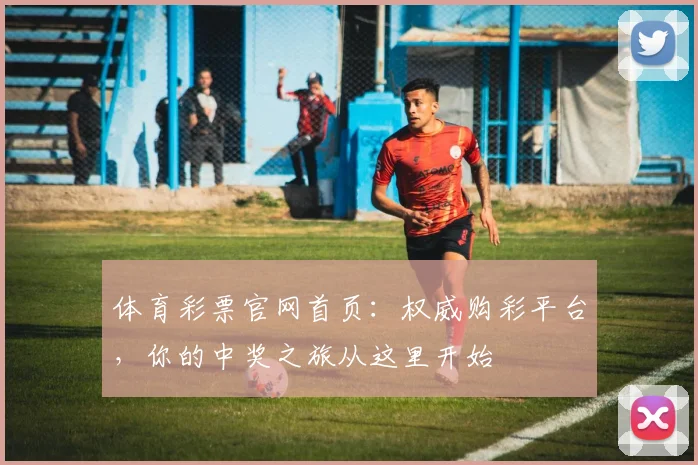 体育彩票官网首页:权威购彩平台,你的中奖之旅从这里开始