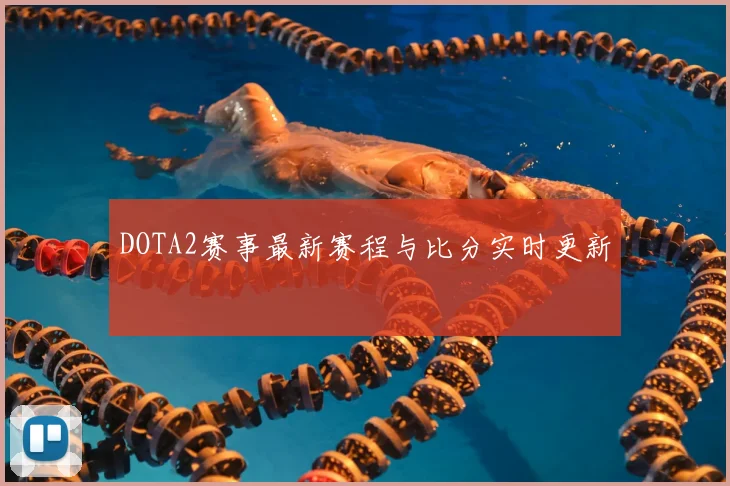 DOTA2赛事最新赛程与比分实时更新