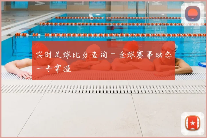 实时足球比分查询 - 全球赛事动态一手掌握