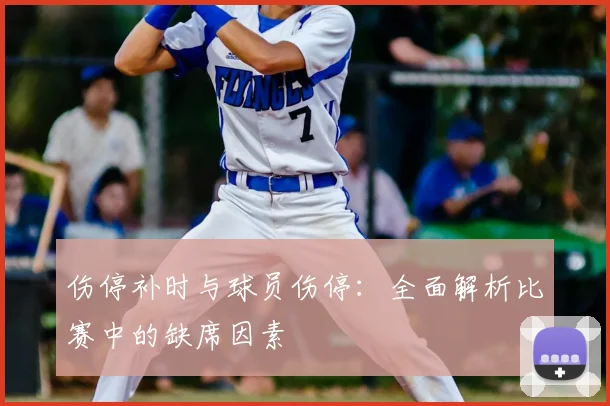 伤停补时与球员伤停：全面解析比赛中的缺席因素