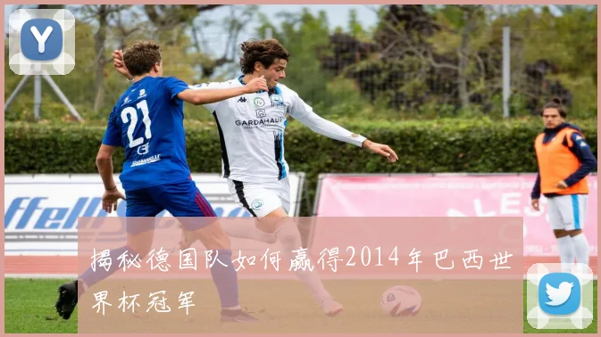 揭秘德国队如何赢得2014年巴西世界杯冠军
