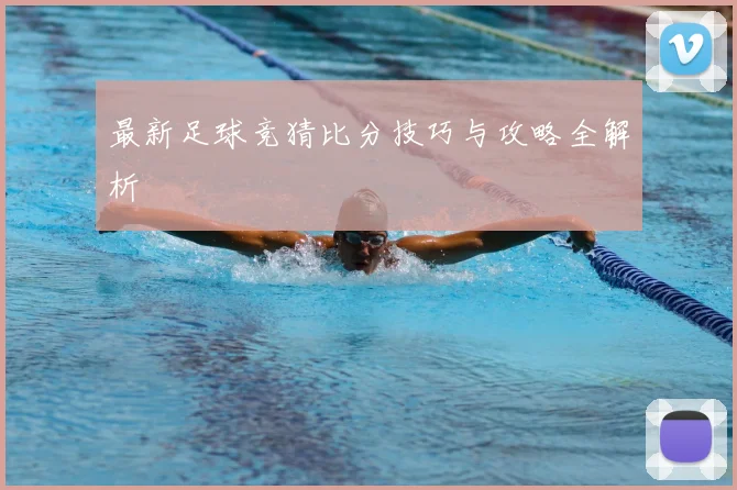 最新足球竞猜比分技巧与攻略全解析