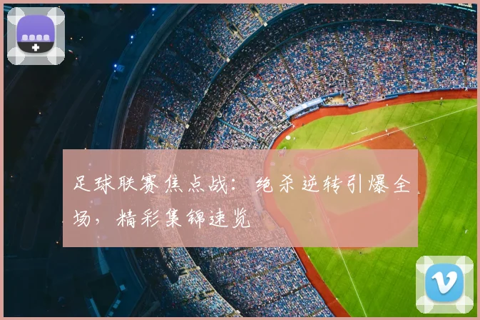 足球联赛焦点战：绝杀逆转引爆全场，精彩集锦速览