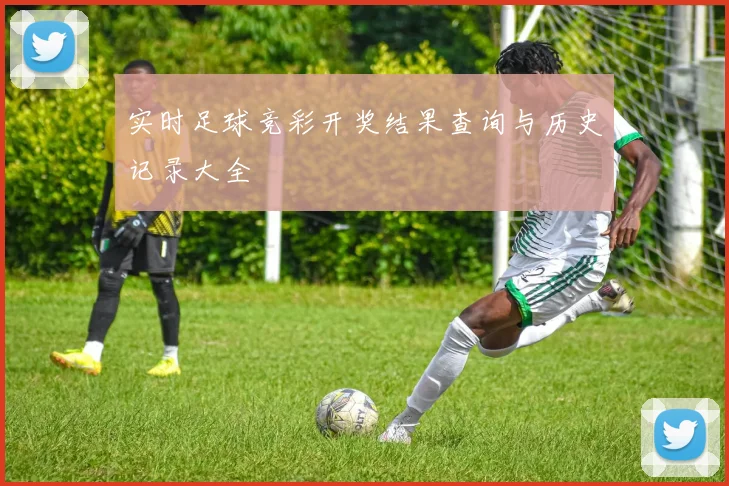 实时足球竞彩开奖结果查询与历史记录大全