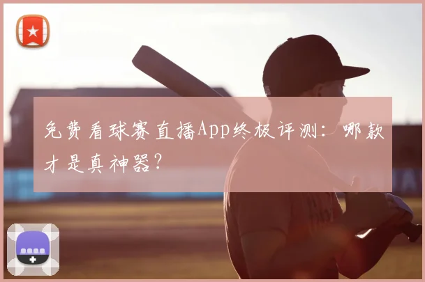 免费看球赛直播App终极评测:哪款才是真神器?